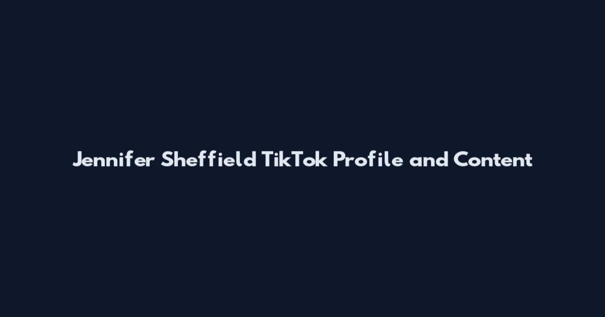 Jennifer Sheffield TikTok Profile and Content