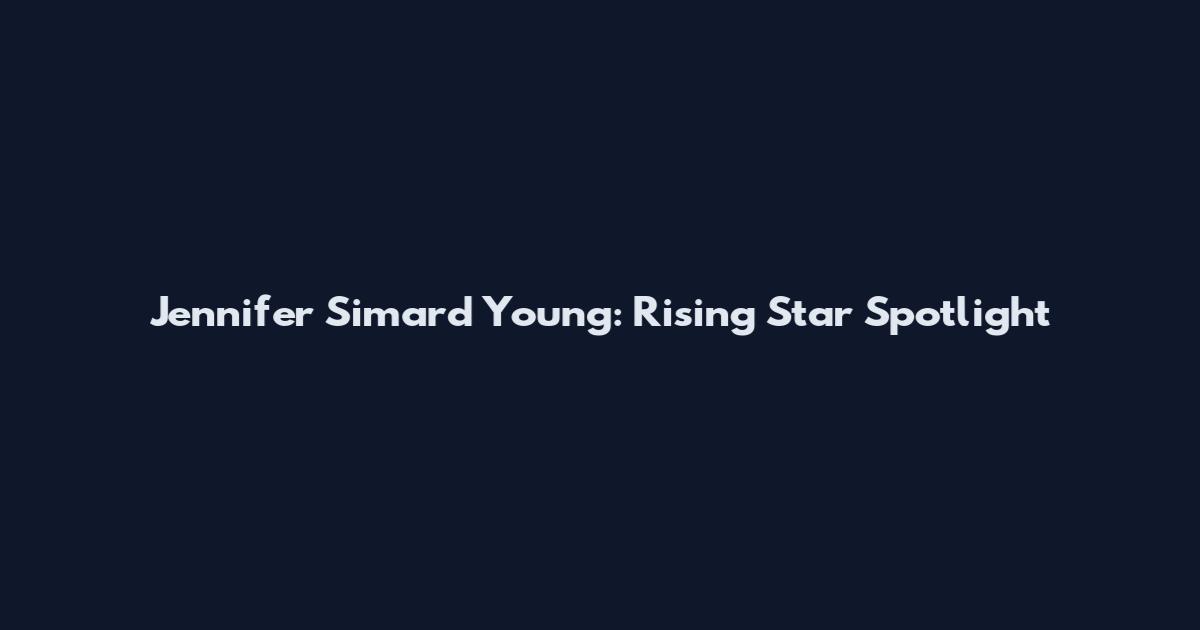 Jennifer Simard Young: Rising Star Spotlight