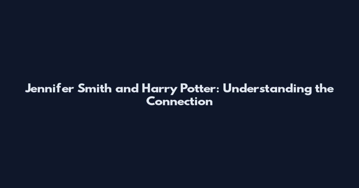 Jennifer Smith and Harry Potter: Understanding the Connection