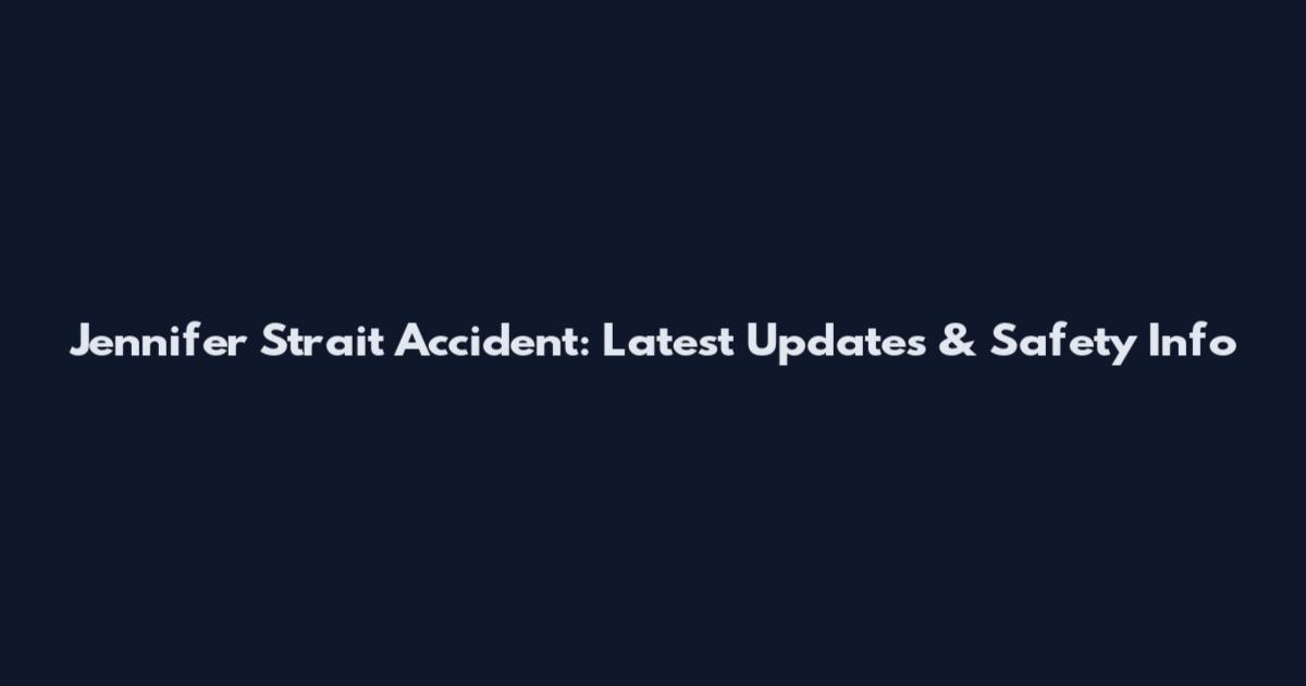 Jennifer Strait Accident: Latest Updates & Safety Info