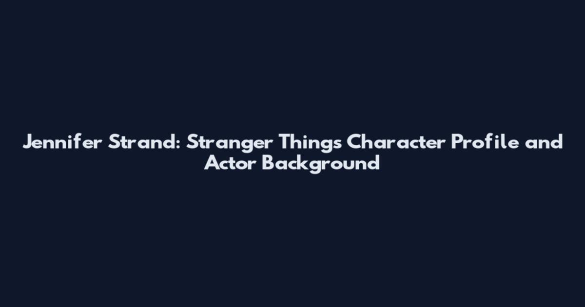 Jennifer Strand: Stranger Things Character Profile and Actor Background