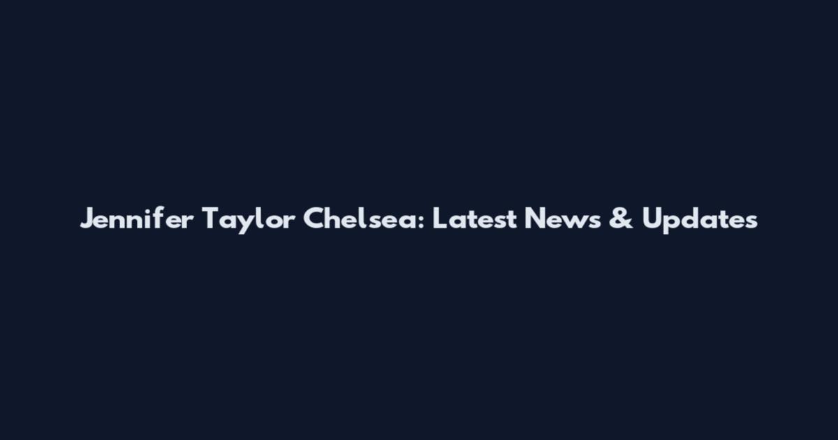 Jennifer Taylor Chelsea: Latest News & Updates