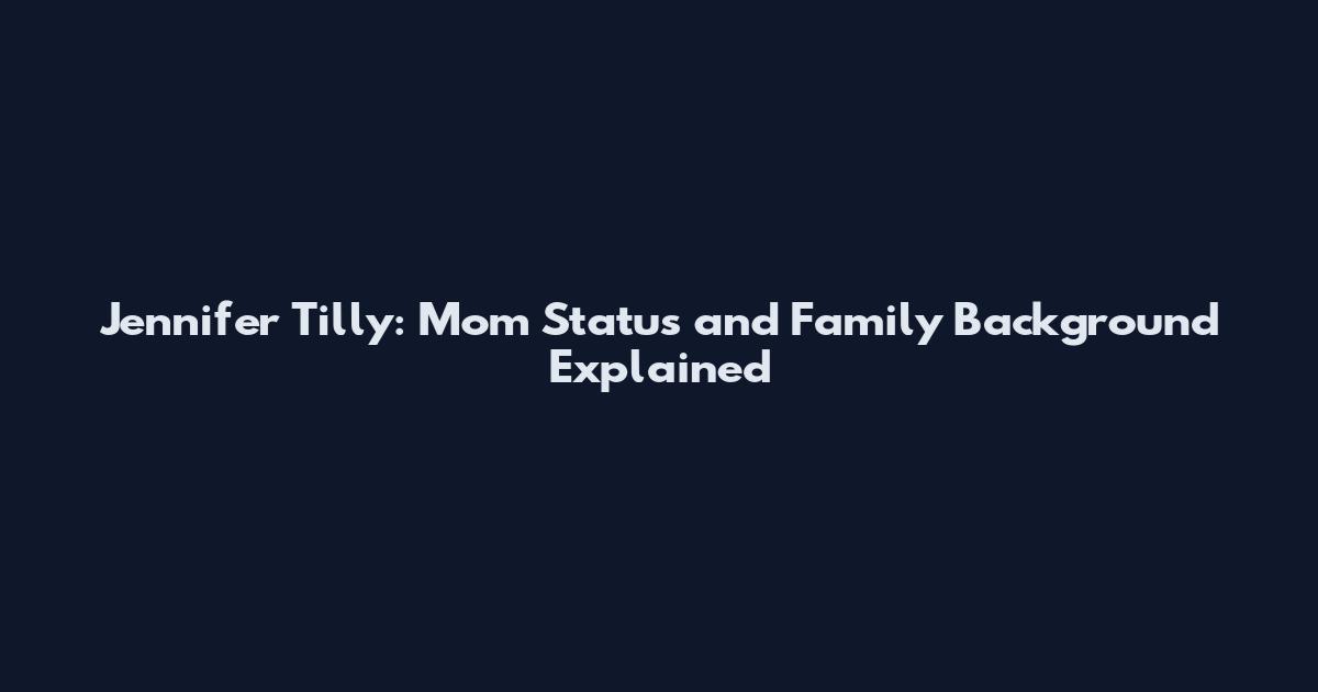 Jennifer Tilly: Mom Status and Family Background Explained