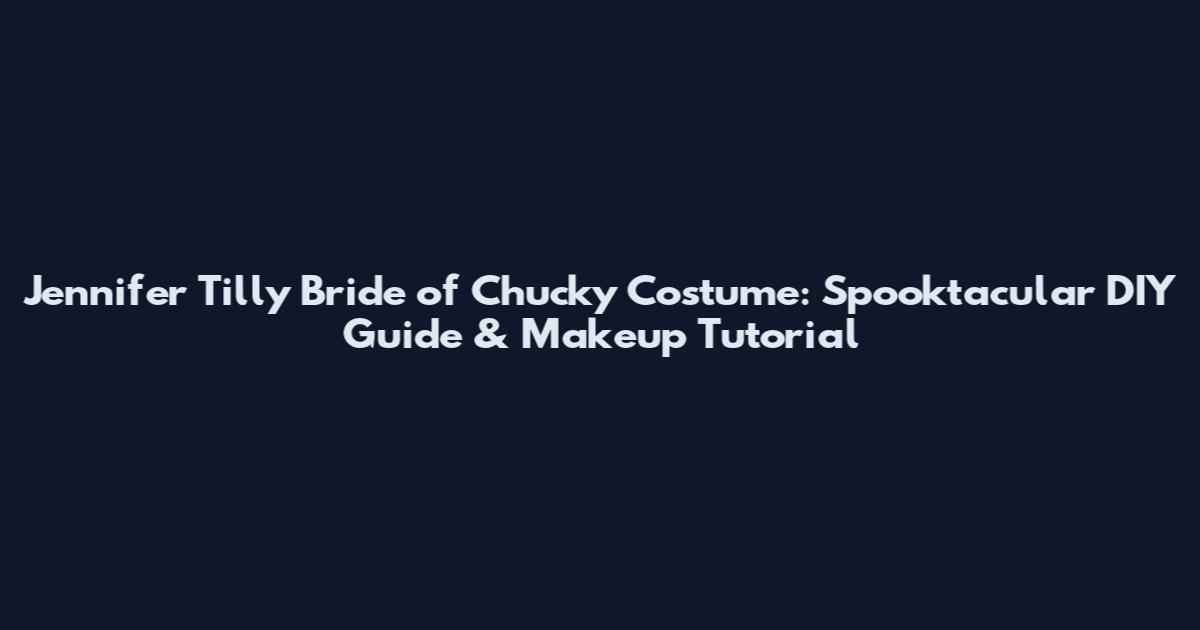 Jennifer Tilly Bride of Chucky Costume: Spooktacular DIY Guide & Makeup Tutorial