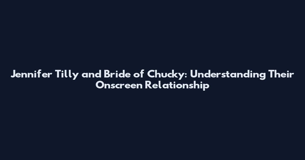 Jennifer Tilly and Bride of Chucky: Understanding Their Onscreen Relationship