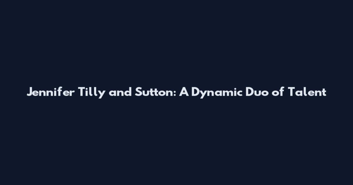 Jennifer Tilly and Sutton: A Dynamic Duo of Talent