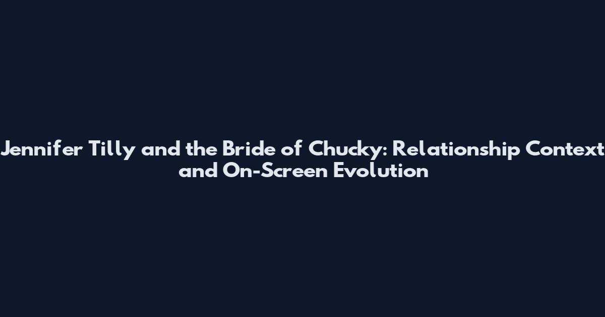 Jennifer Tilly and the Bride of Chucky: Relationship Context and On-Screen Evolution