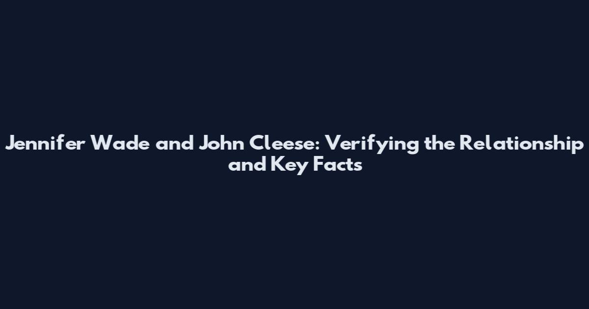 Jennifer Wade and John Cleese: Verifying the Relationship and Key Facts