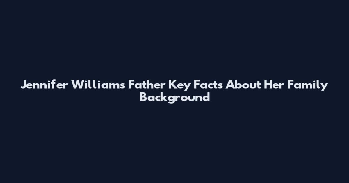 Jennifer Williams Father Key Facts About Her Family Background