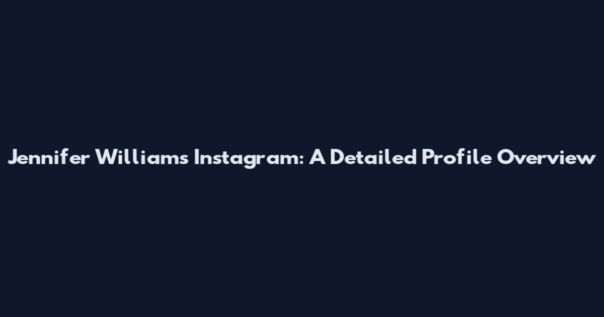 Jennifer Williams Instagram: A Detailed Profile Overview