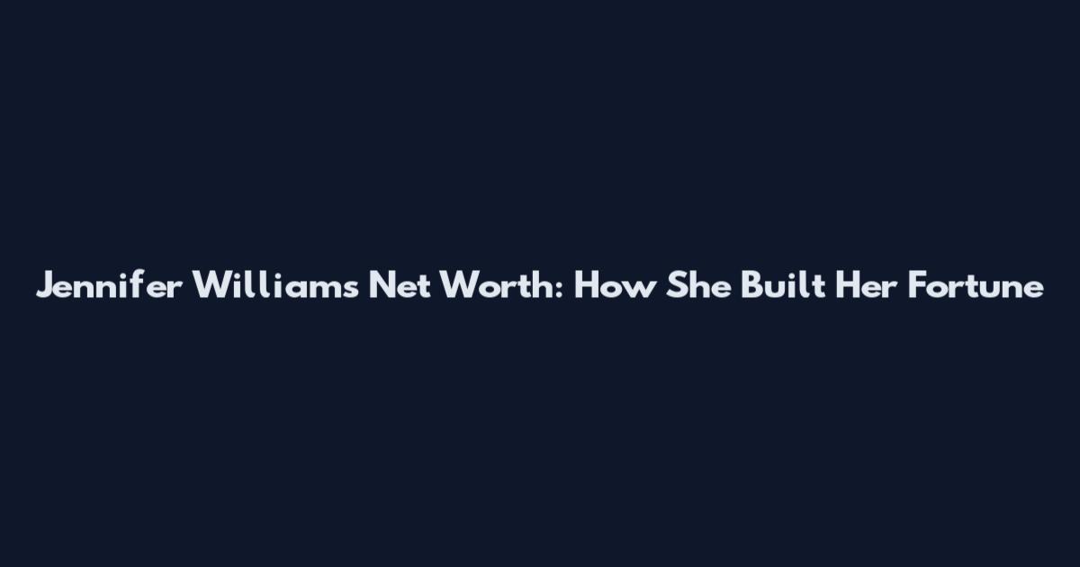 Jennifer Williams Net Worth: How She Built Her Fortune