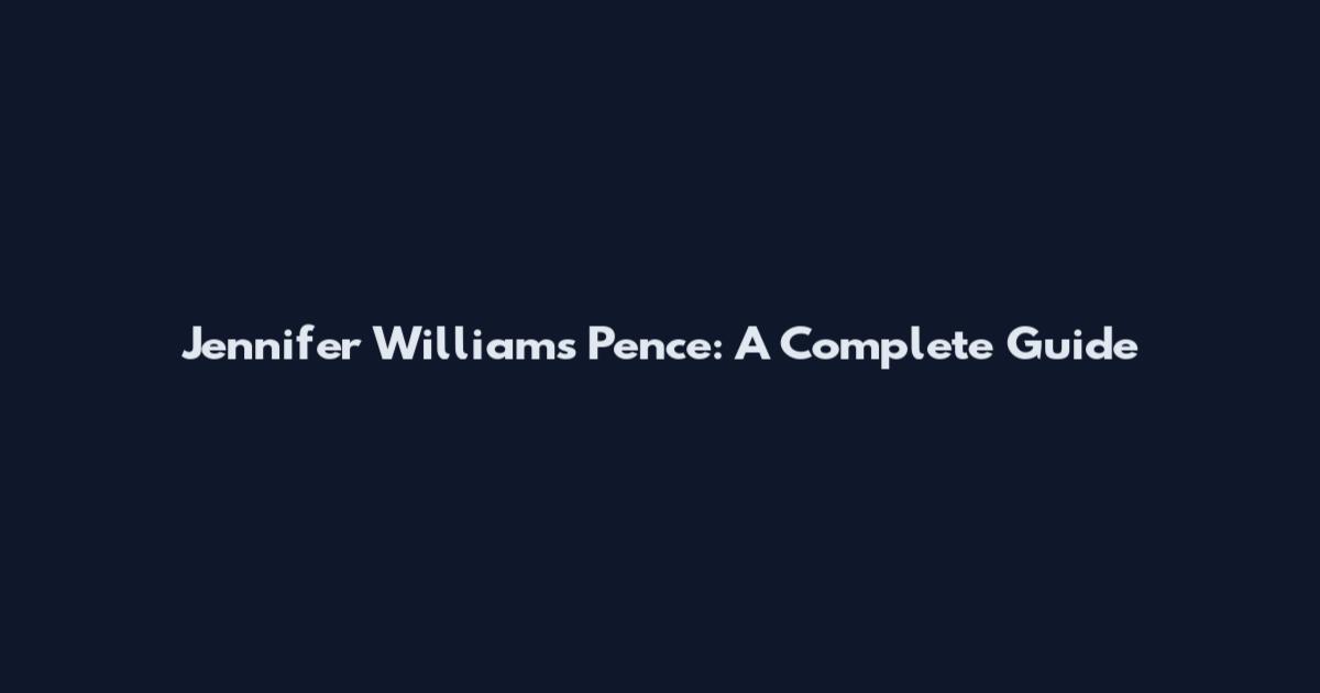 Jennifer Williams Pence: A Complete Guide