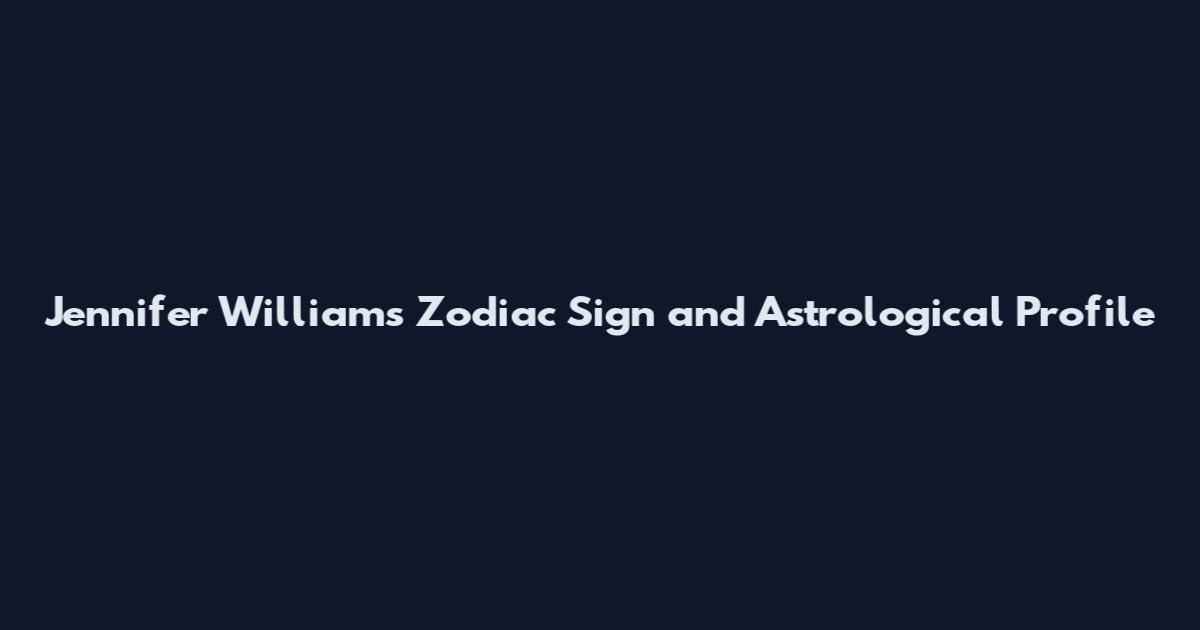 Jennifer Williams Zodiac Sign and Astrological Profile