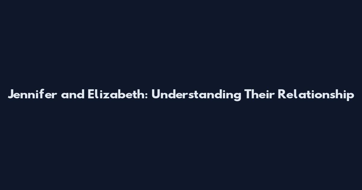 Jennifer and Elizabeth: Understanding Their Relationship