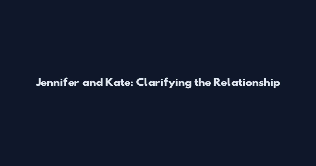 Jennifer and Kate: Clarifying the Relationship