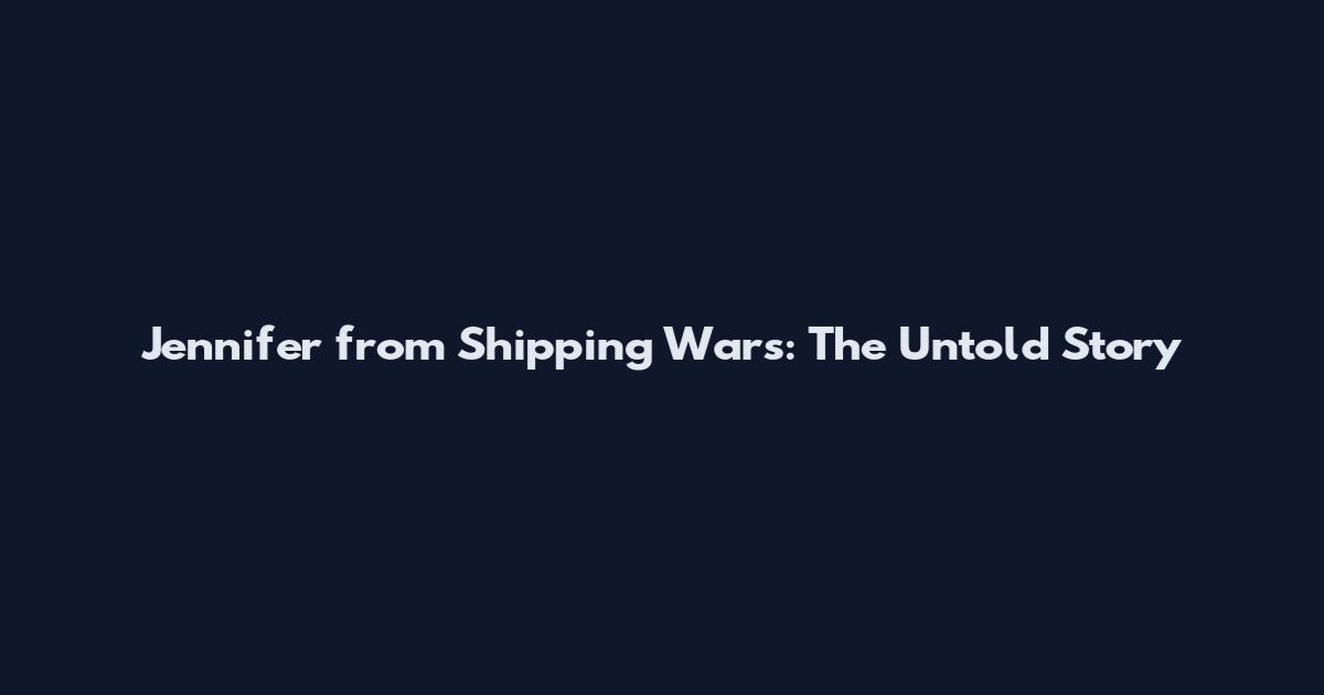 Jennifer from Shipping Wars: The Untold Story