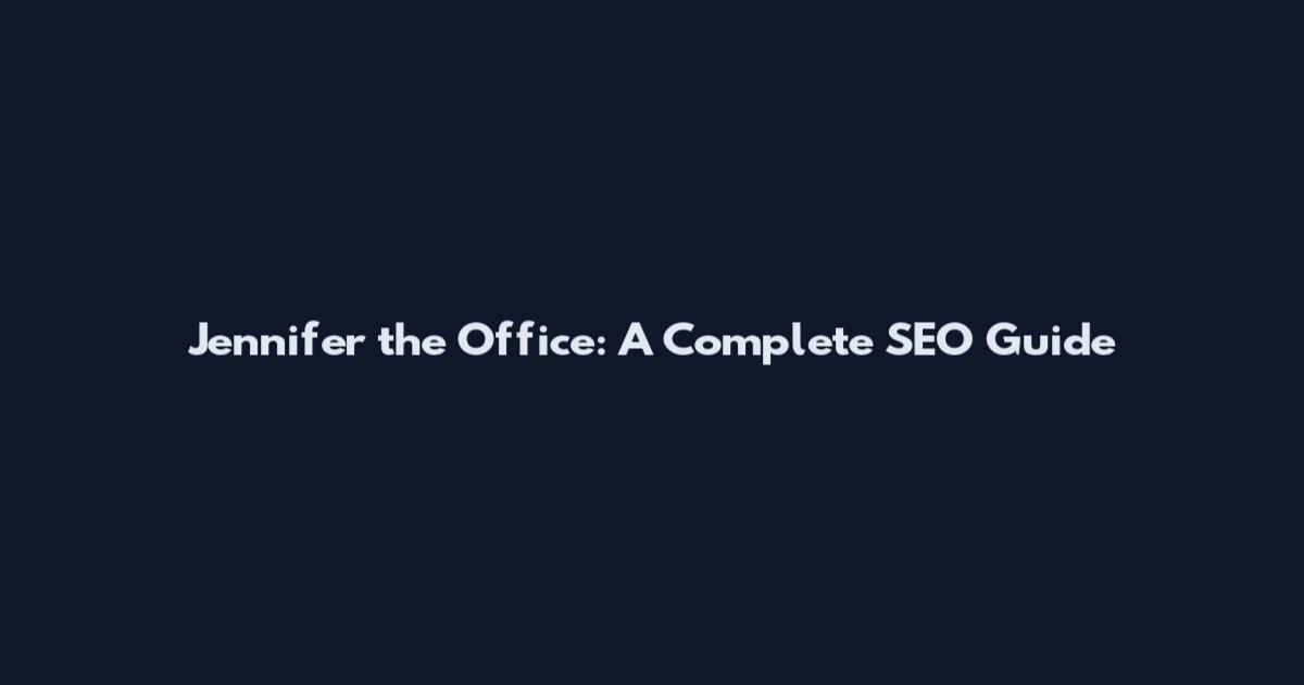 Jennifer the Office: A Complete SEO Guide