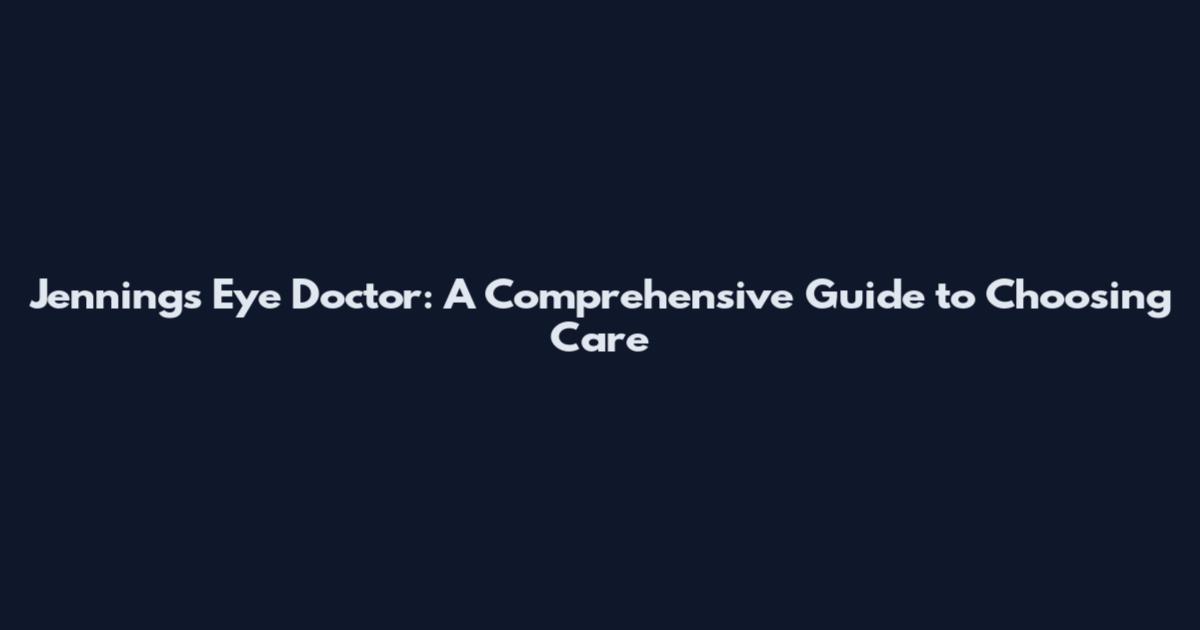 Jennings Eye Doctor: A Comprehensive Guide to Choosing Care