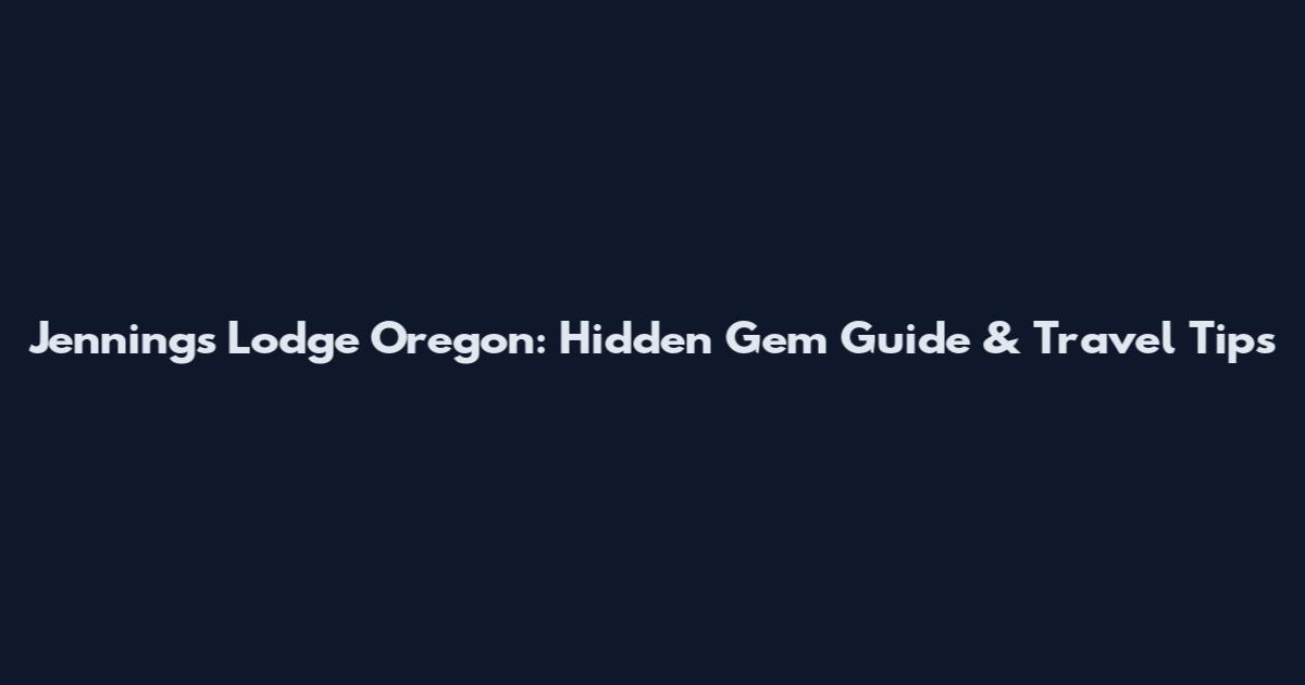Jennings Lodge Oregon: Hidden Gem Guide & Travel Tips