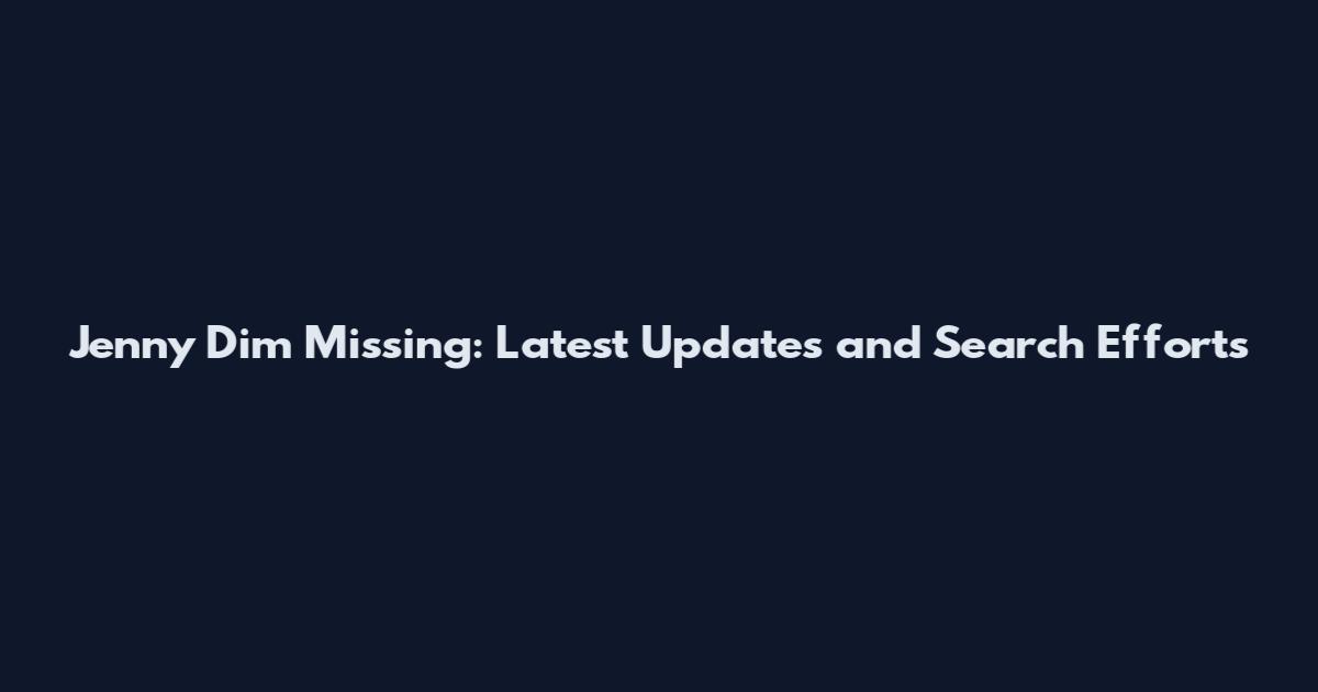Jenny Dim Missing: Latest Updates and Search Efforts