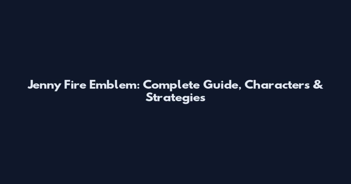 Jenny Fire Emblem: Complete Guide, Characters & Strategies
