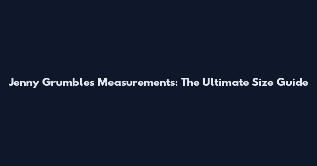 Jenny Grumbles Measurements: The Ultimate Size Guide