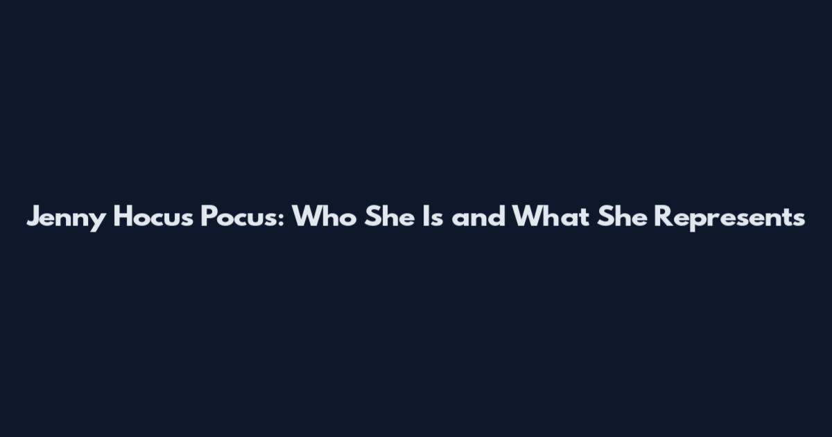 Jenny Hocus Pocus: Who She Is and What She Represents