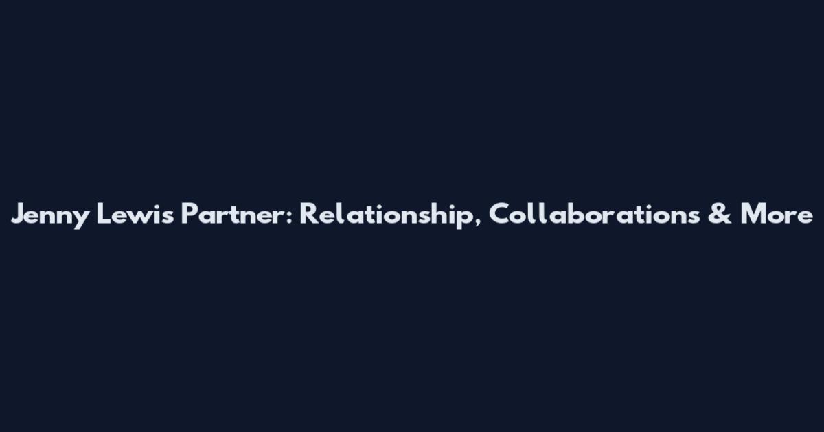 Jenny Lewis Partner: Relationship, Collaborations & More