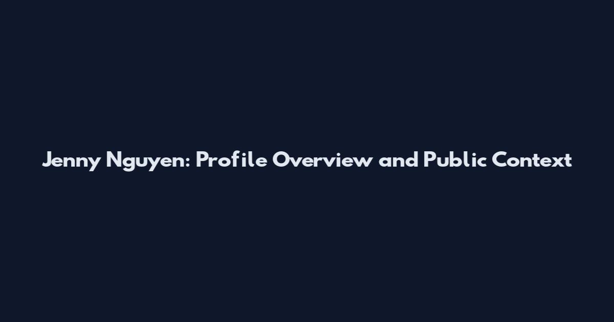 Jenny Nguyen: Profile Overview and Public Context