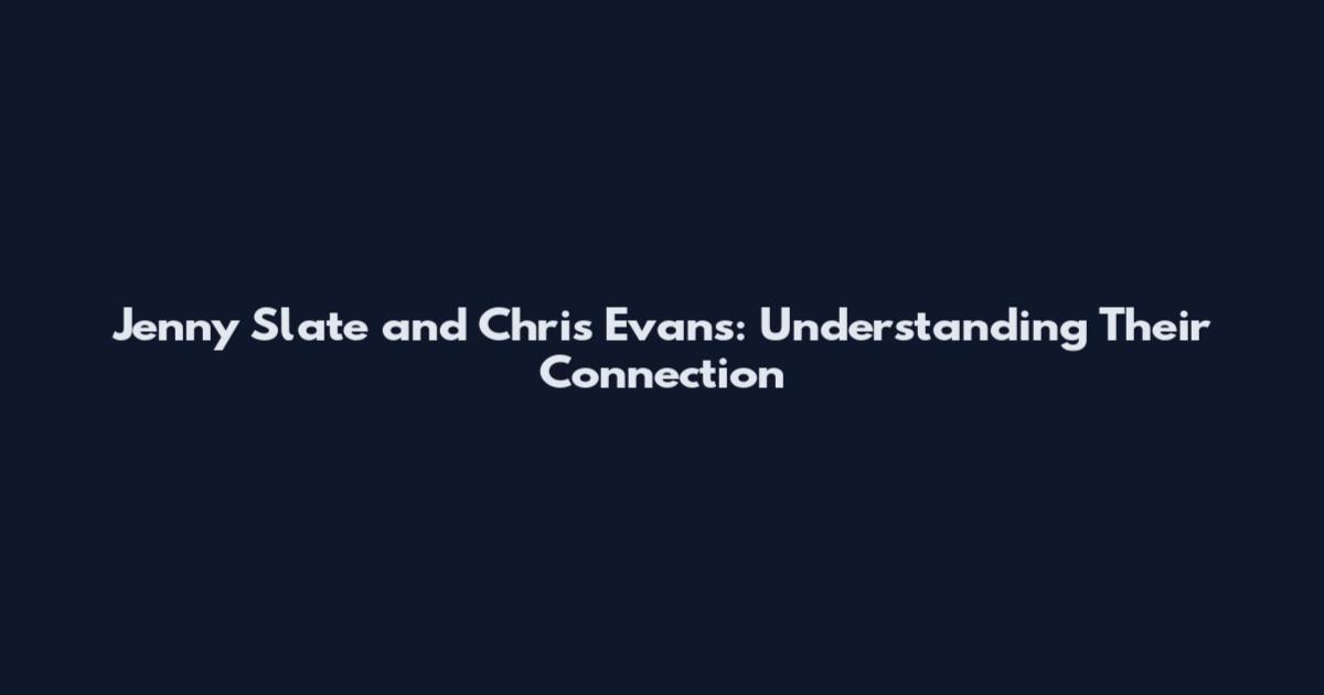 Jenny Slate and Chris Evans: Understanding Their Connection