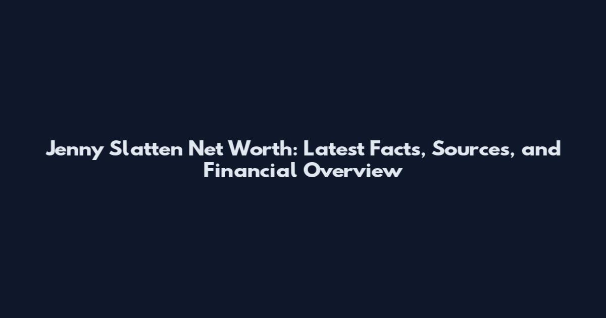 Jenny Slatten Net Worth: Latest Facts, Sources, and Financial Overview