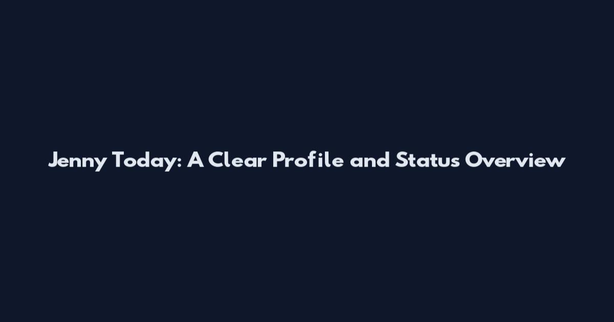 Jenny Today: A Clear Profile and Status Overview