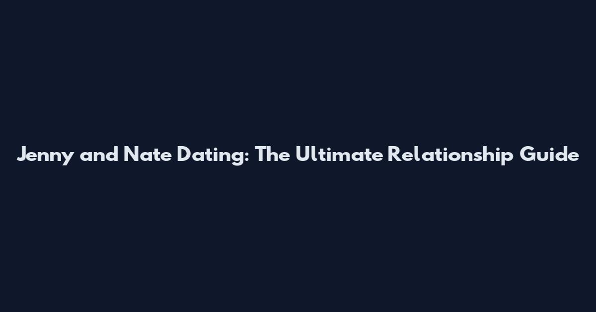 Jenny and Nate Dating: The Ultimate Relationship Guide