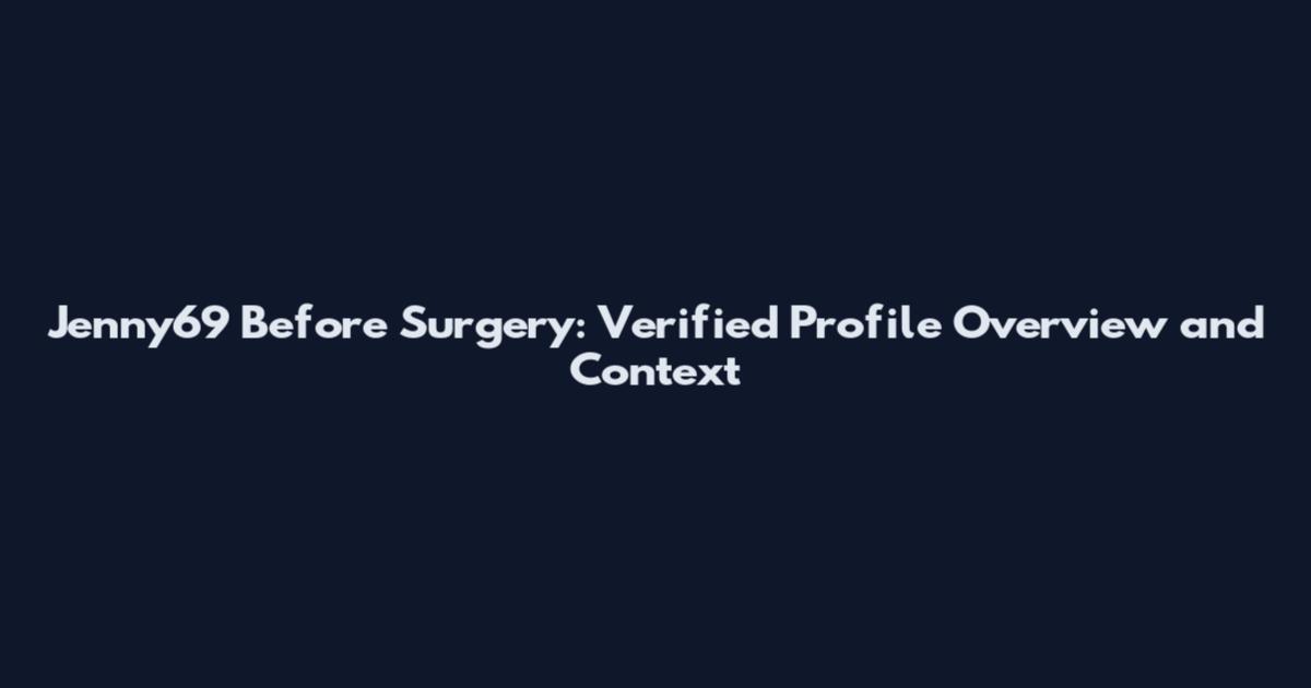 Jenny69 Before Surgery: Verified Profile Overview and Context