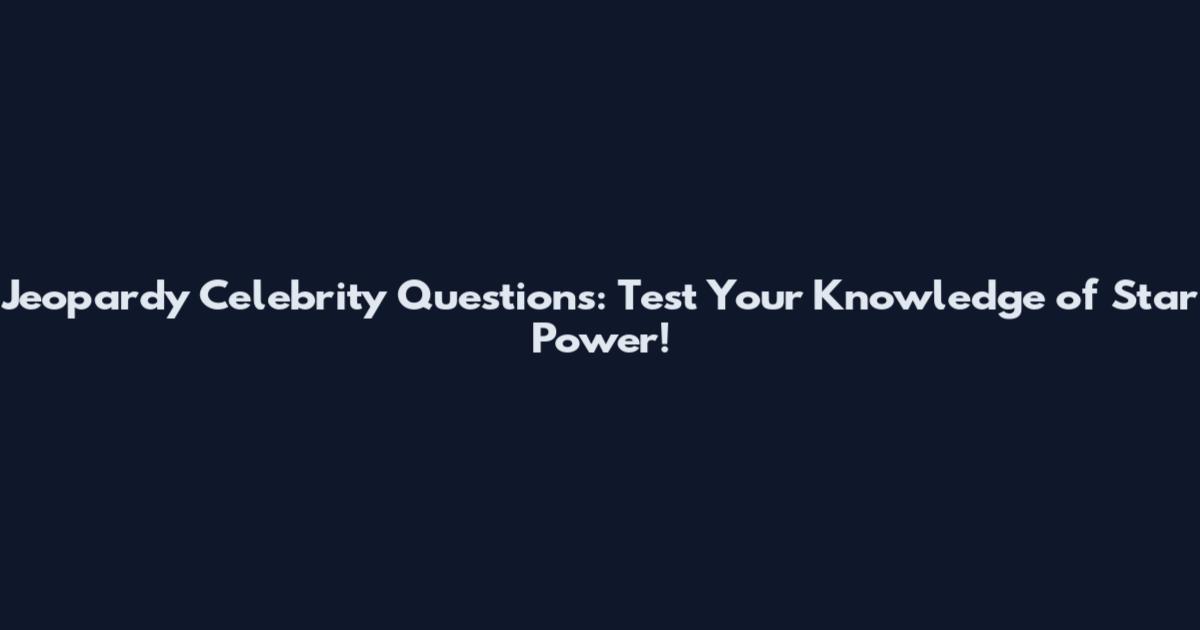 Jeopardy Celebrity Questions: Test Your Knowledge of Star Power!