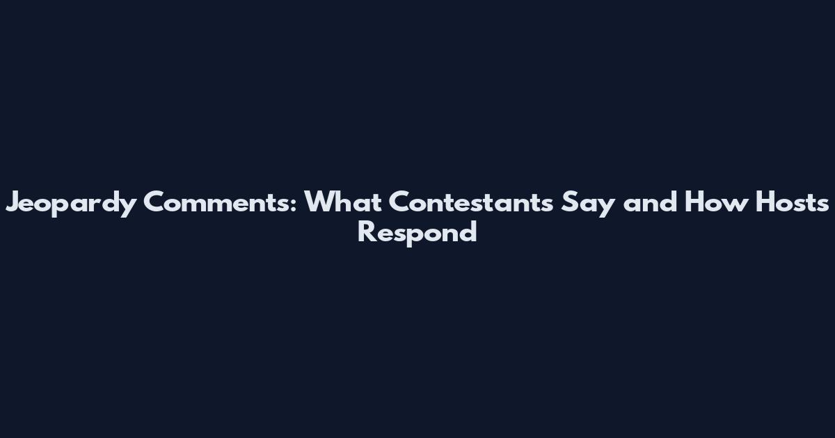 Jeopardy Comments: What Contestants Say and How Hosts Respond