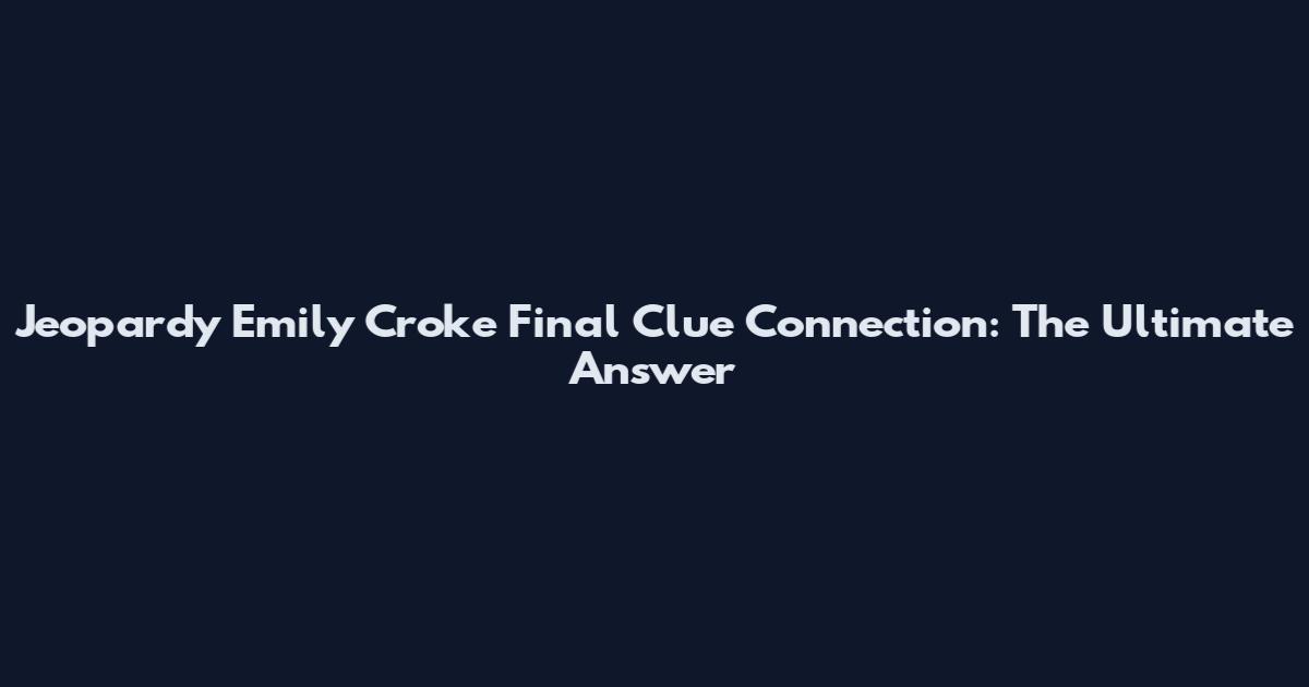 Jeopardy Emily Croke Final Clue Connection: The Ultimate Answer