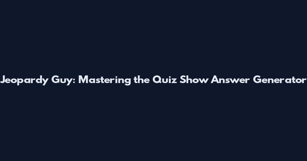 Jeopardy Guy: Mastering the Quiz Show Answer Generator