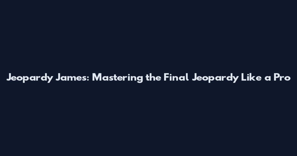 Jeopardy James: Mastering the Final Jeopardy Like a Pro