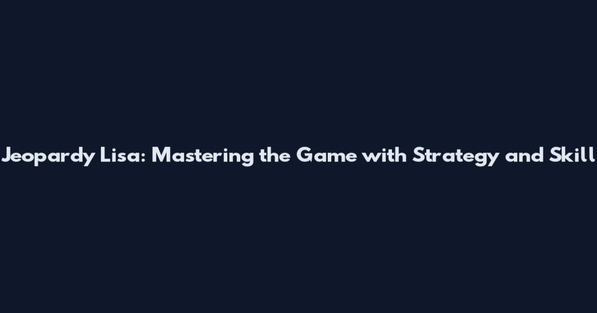 Jeopardy Lisa: Mastering the Game with Strategy and Skill