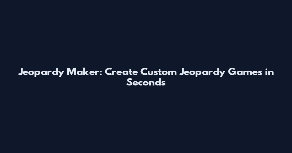 Jeopardy Maker: Create Custom Jeopardy Games in Seconds