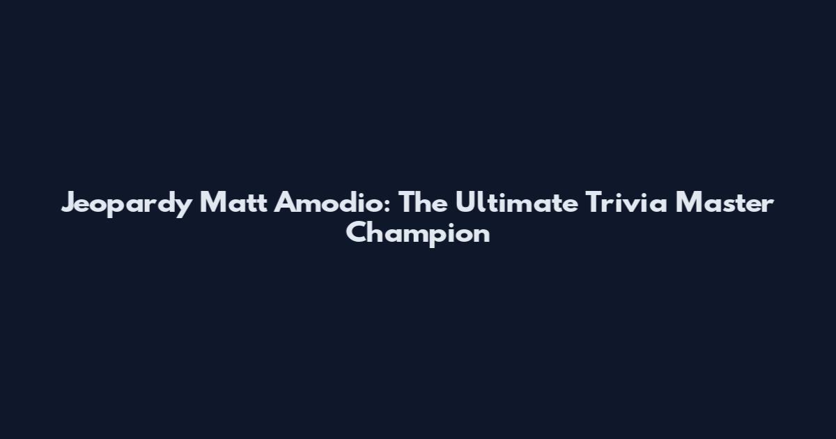 Jeopardy Matt Amodio: The Ultimate Trivia Master Champion