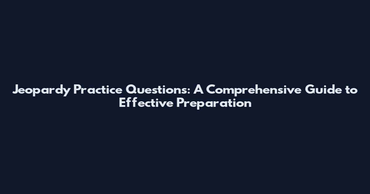 Jeopardy Practice Questions: A Comprehensive Guide to Effective Preparation
