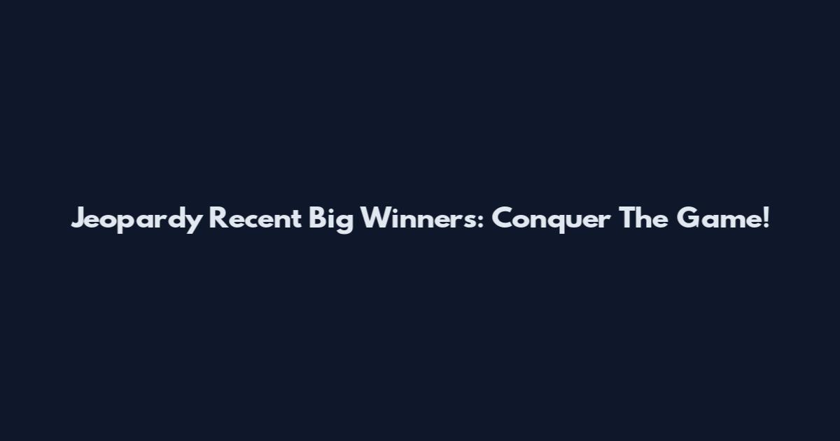 Jeopardy Recent Big Winners: Conquer The Game!
