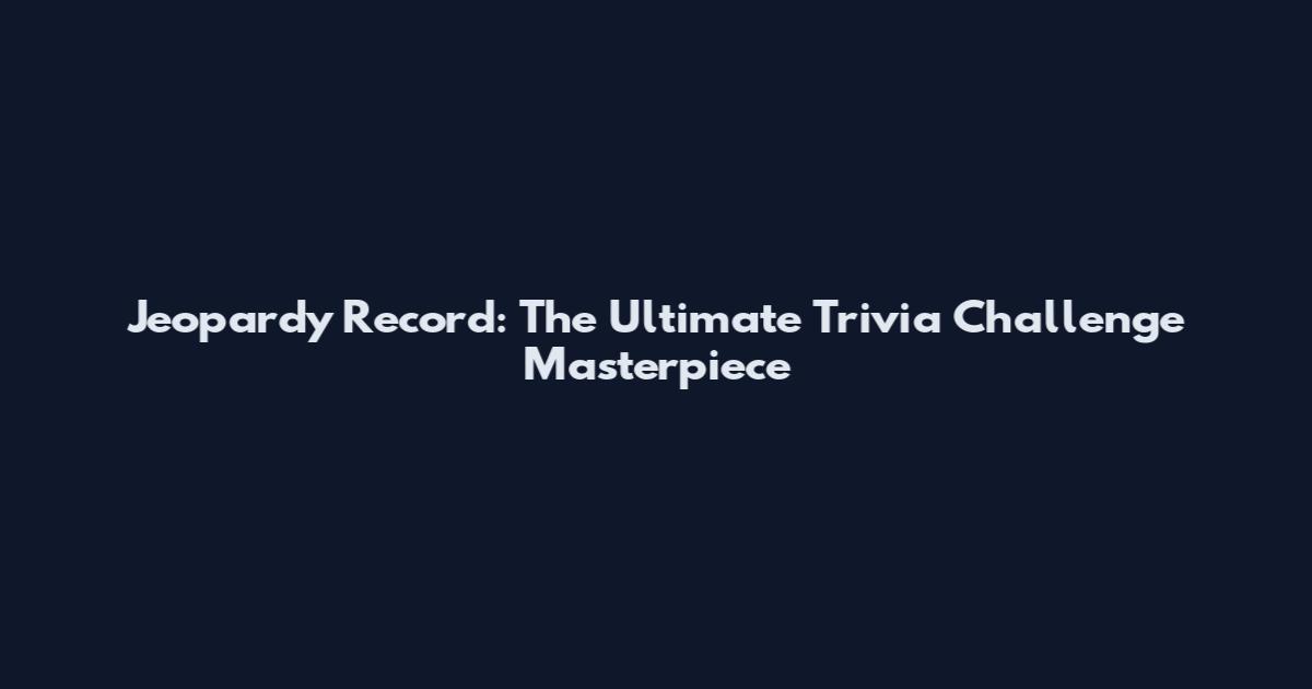 Jeopardy Record: The Ultimate Trivia Challenge Masterpiece