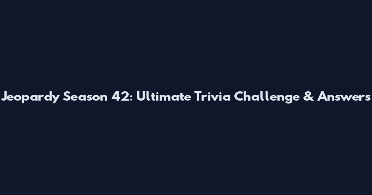 Jeopardy Season 42: Ultimate Trivia Challenge & Answers