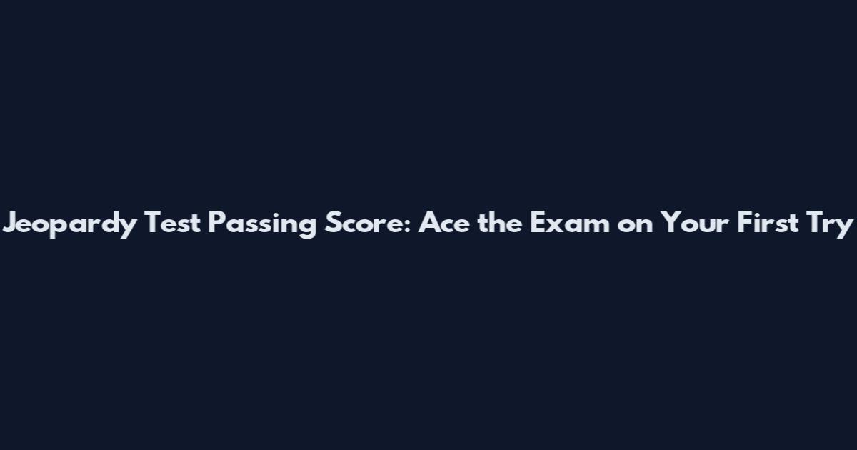 Jeopardy Test Passing Score: Ace the Exam on Your First Try