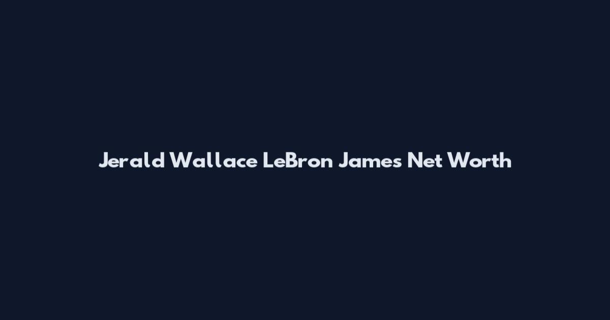 Jerald Wallace LeBron James Net Worth