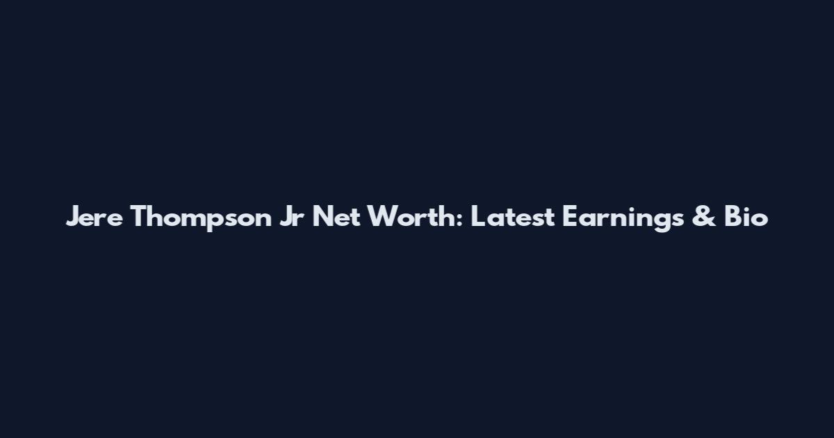 Jere Thompson Jr Net Worth: Latest Earnings & Bio