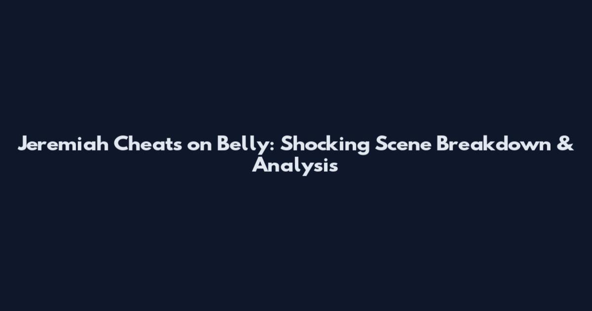 Jeremiah Cheats on Belly: Shocking Scene Breakdown & Analysis